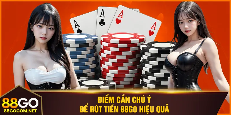 Điểm cần chú ý để rút tiền 88GO hiệu quả