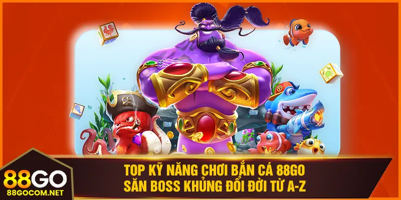 Top kỹ năng chơi bắn cá 88GO săn boss khủng