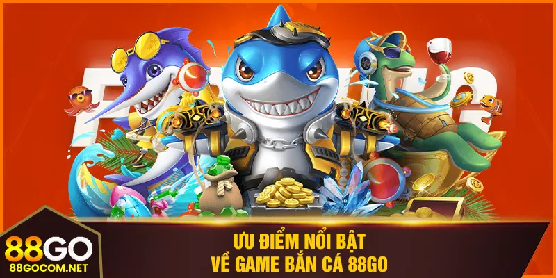 Ưu điểm nổi bật của bắn cá 88Go