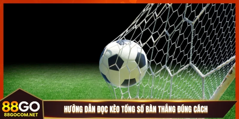 Hướng dẫn đọc kèo tổng số bàn thắng đúng cách