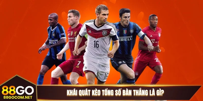 Khái quát kèo tổng số bàn thắng là gì?