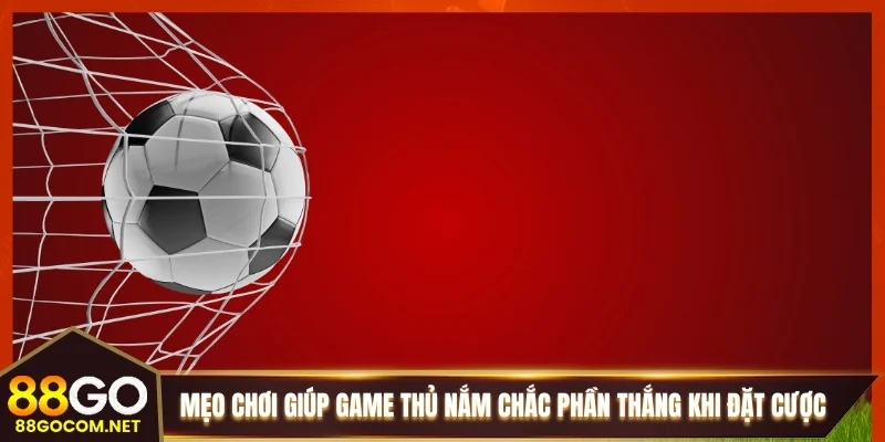 Mẹo chơi giúp game thủ nắm chắc phần thắng khi đặt cược
