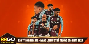 Kèo Tỷ Số Chính Xác - Mang Lại Mức Trả Thưởng Cao Nhất 2025